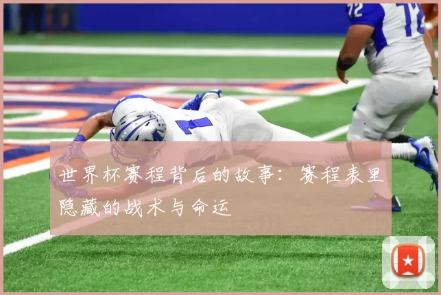世界杯赛程背后的故事:赛程表里隐藏的战术与命运