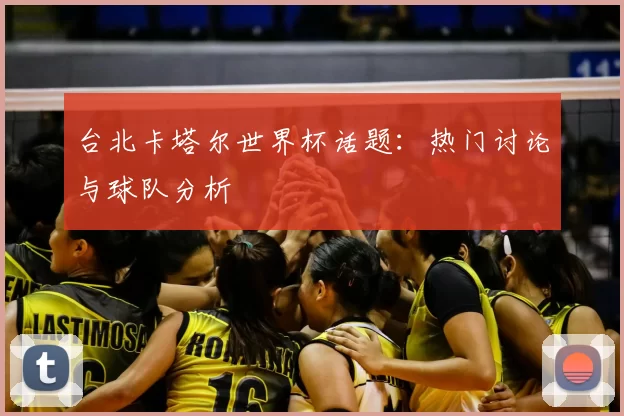 台北卡塔尔世界杯话题：热门讨论与球队分析