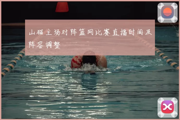 山猫主场对阵篮网比赛直播时间及阵容调整