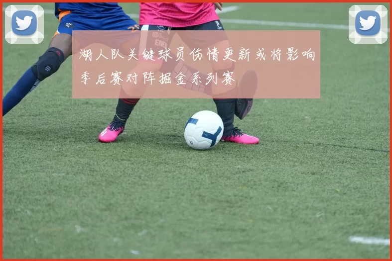 湖人队关键球员伤情更新或将影响季后赛对阵掘金系列赛