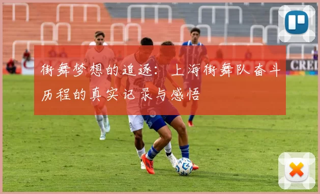 街舞梦想的追逐:上海街舞队奋斗历程的真实记录与感悟