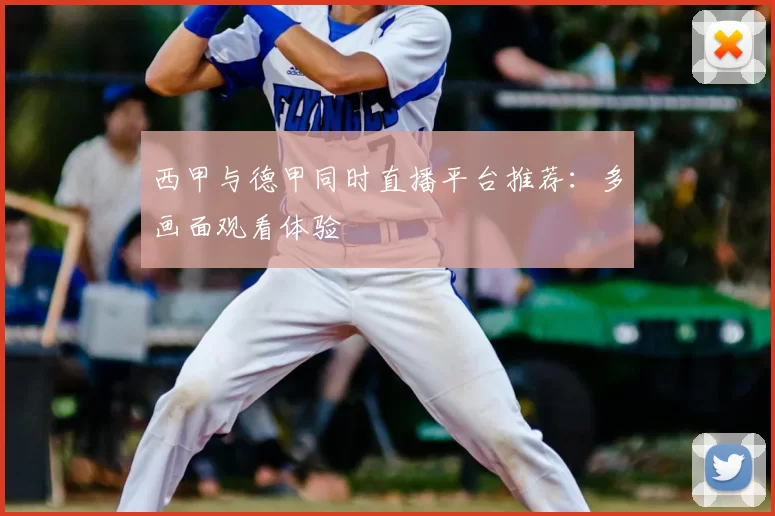 西甲与德甲同时直播平台推荐：多画面观看体验