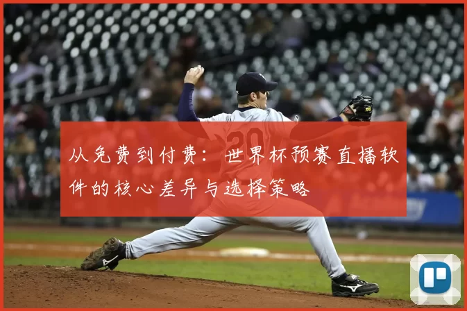 从免费到付费：世界杯预赛直播软件的核心差异与选择策略