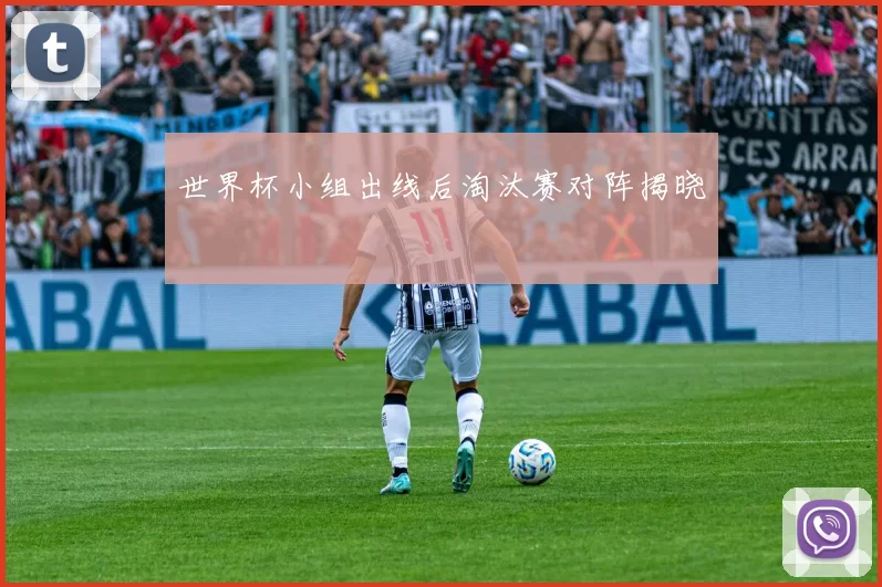世界杯小组出线后淘汰赛对阵揭晓