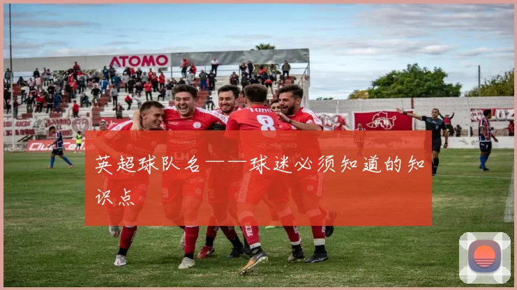 英超球队名——球迷必须知道的知识点