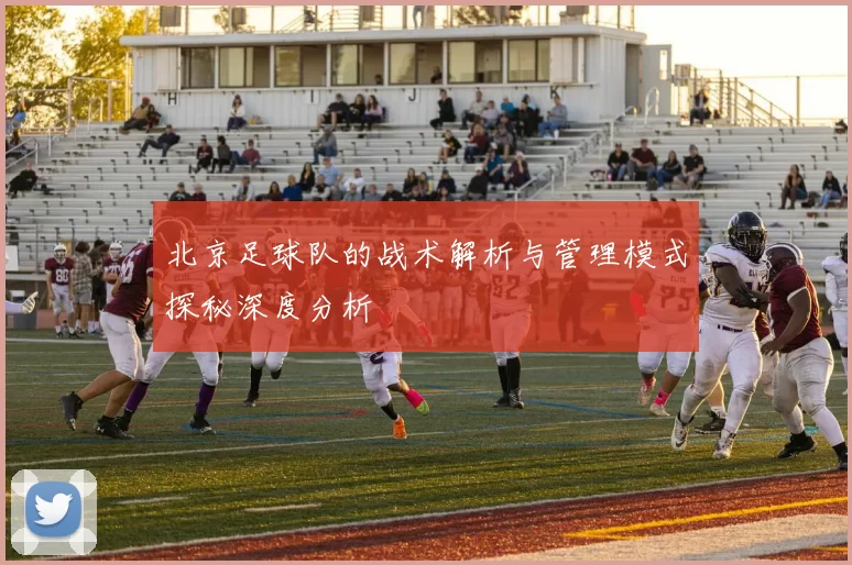 北京足球队的战术解析与管理模式探秘深度分析