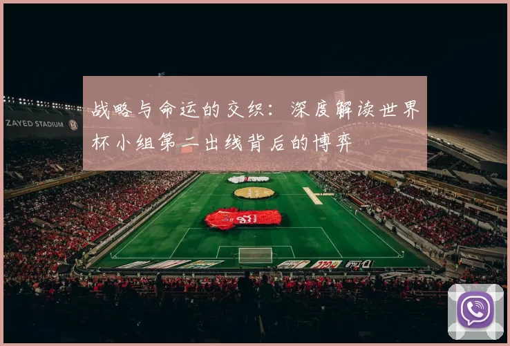战略与命运的交织:深度解读世界杯小组第二出线背后的博弈