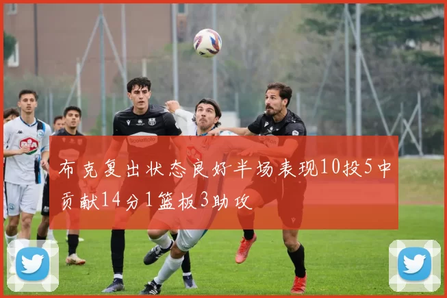 布克复出状态良好半场表现10投5中贡献14分1篮板3助攻