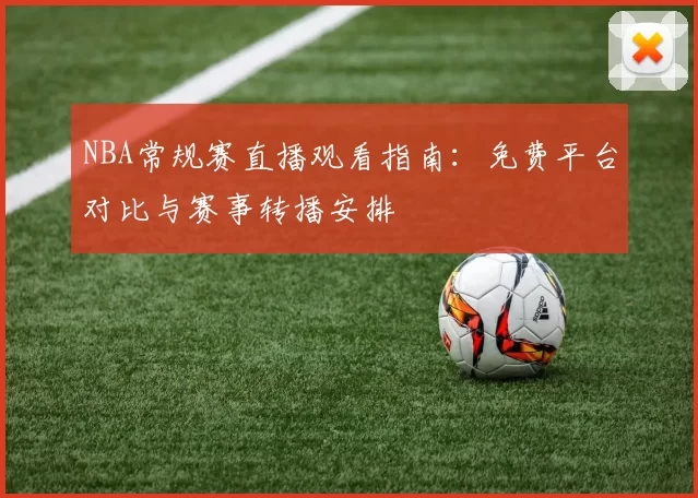 NBA常规赛直播观看指南:免费平台对比与赛事转播安排