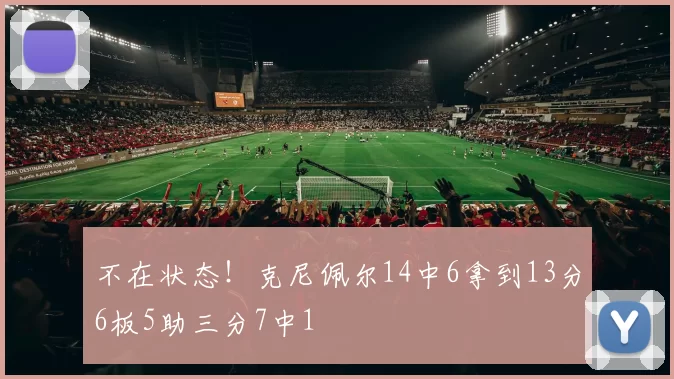 不在状态!克尼佩尔14中6拿到13分6板5助三分7中1