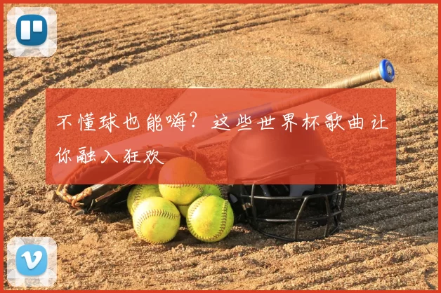 不懂球也能嗨？这些世界杯歌曲让你融入狂欢