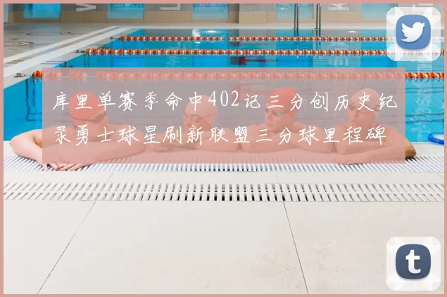 库里单赛季命中402记三分创历史纪录勇士球星刷新联盟三分球里程碑