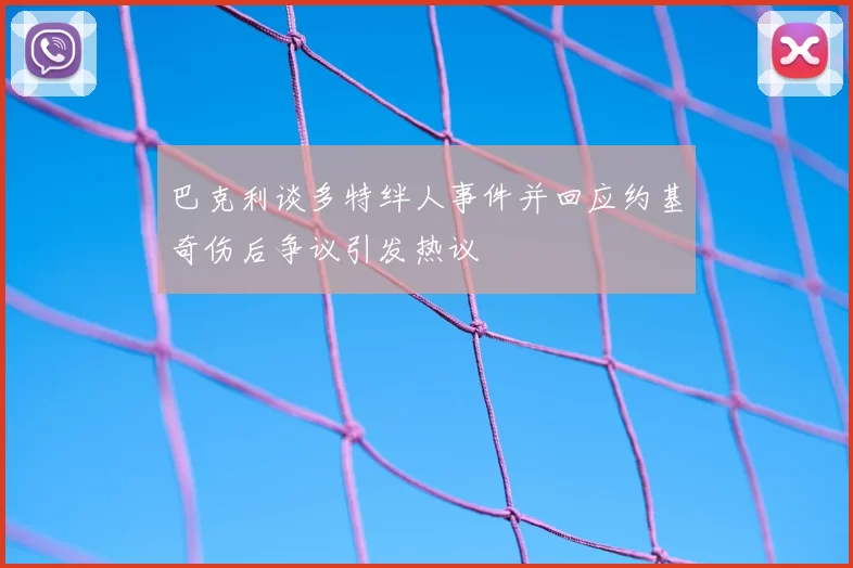 巴克利谈多特绊人事件并回应约基奇伤后争议引发热议