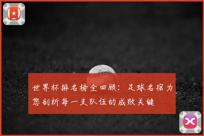 世界杯排名榜全回顾:足球名宿为您剖析每一支队伍的成败关键
