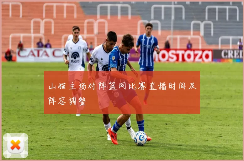 山猫主场对阵篮网比赛直播时间及阵容调整