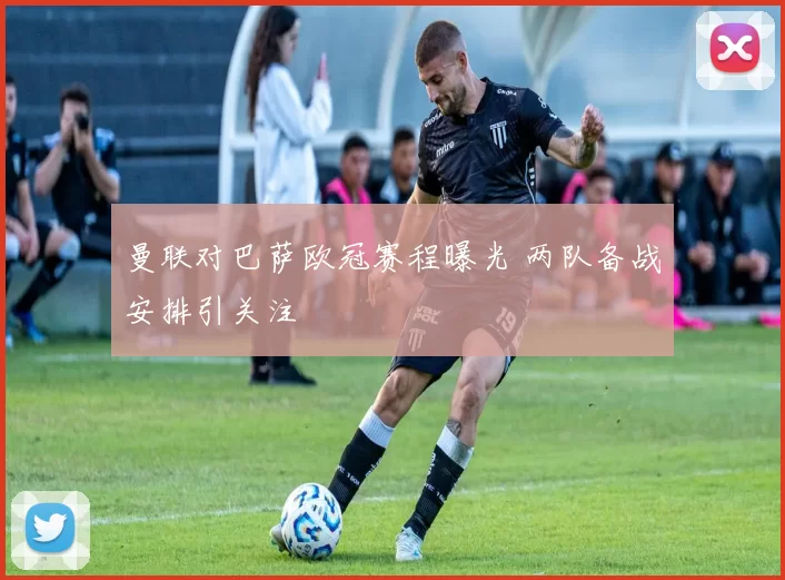 曼联对巴萨欧冠赛程曝光 两队备战安排引关注