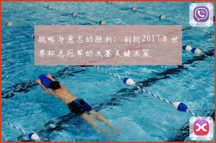 战略与意志的胜利:剖析2017年世界杯总冠军的决赛关键决策