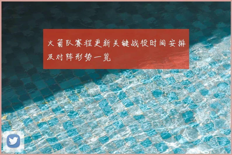火箭队赛程更新关键战役时间安排及对阵形势一览