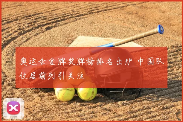 奥运会金牌奖牌榜排名出炉 中国队位居前列引关注