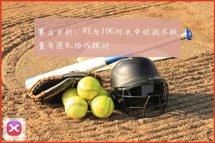 赛后分析：WE与JDG对决中的战术较量与团队协作探讨