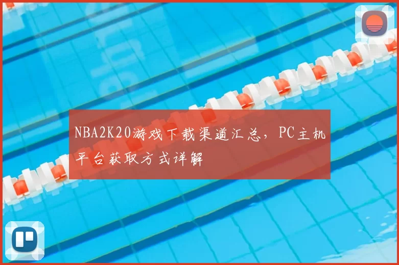 NBA2K20游戏下载渠道汇总,PC主机平台获取方式详解