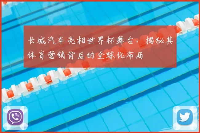 长城汽车亮相世界杯舞台,揭秘其体育营销背后的全球化布局