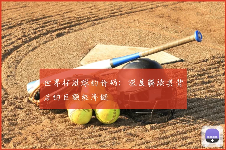 世界杯进球的价码：深度解读其背后的巨额经济链