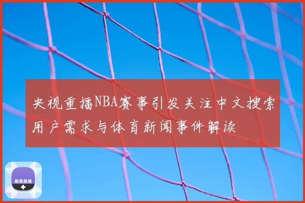 央视重播NBA赛事引发关注中文搜索用户需求与体育新闻事件解读