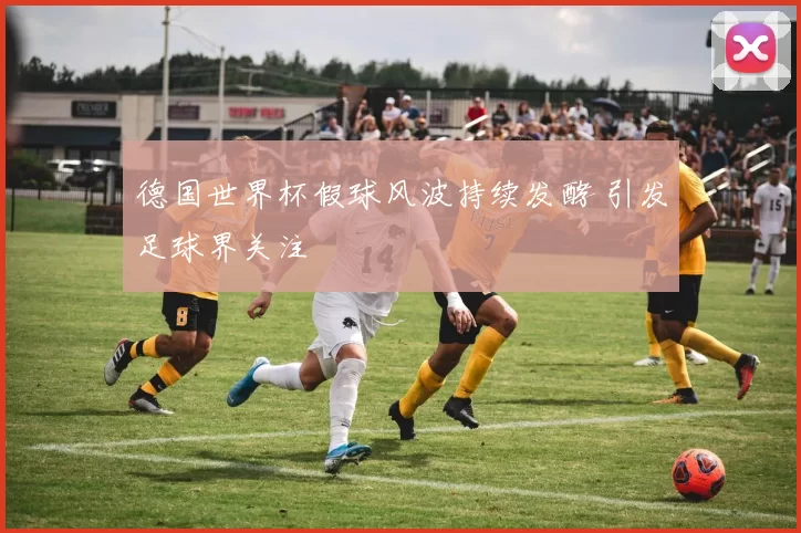 德国世界杯假球风波持续发酵 引发足球界关注
