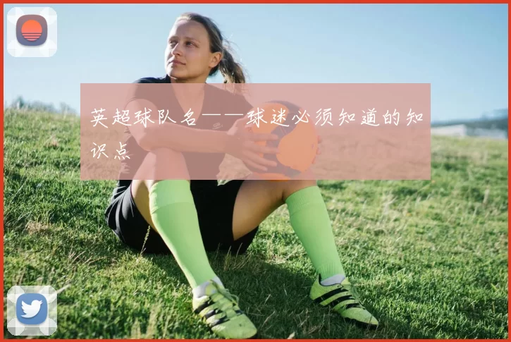 英超球队名——球迷必须知道的知识点