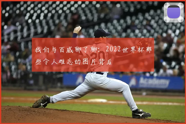 我们与百威聊了聊：2022世界杯那些令人难忘的图片背后