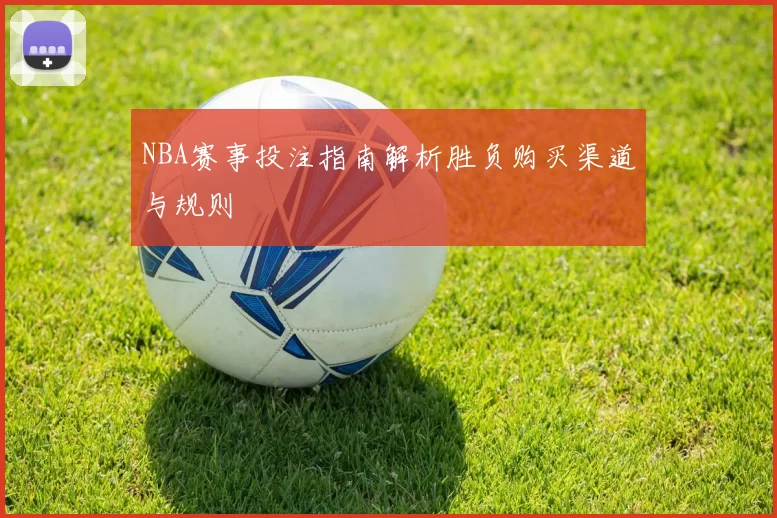 NBA赛事投注指南解析胜负购买渠道与规则