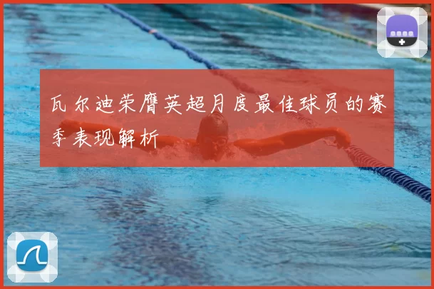 瓦尔迪荣膺英超月度最佳球员的赛季表现解析