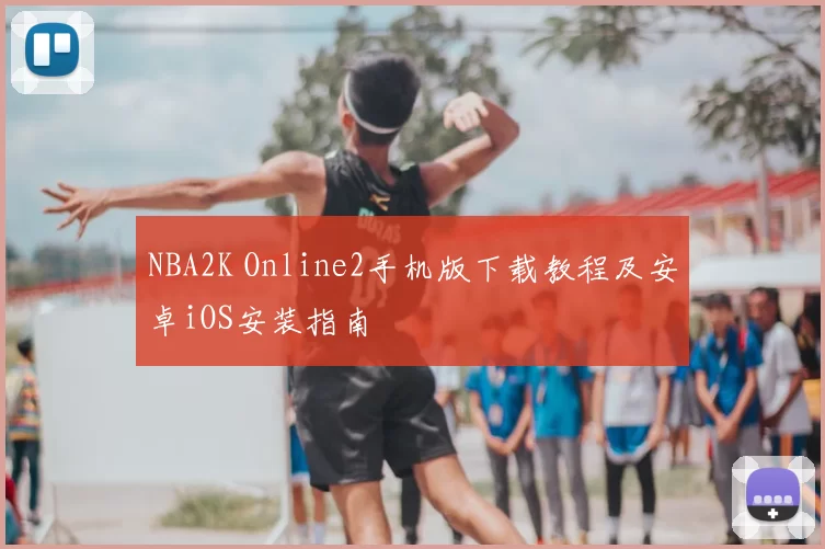 NBA2K Online2手机版下载教程及安卓iOS安装指南