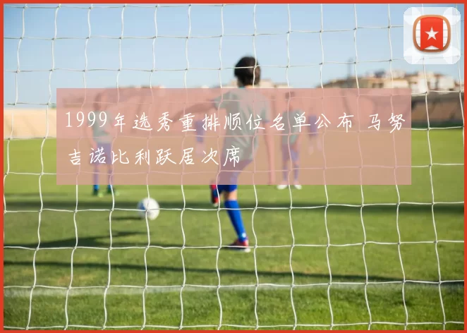 1999年选秀重排顺位名单公布 马努吉诺比利跃居次席