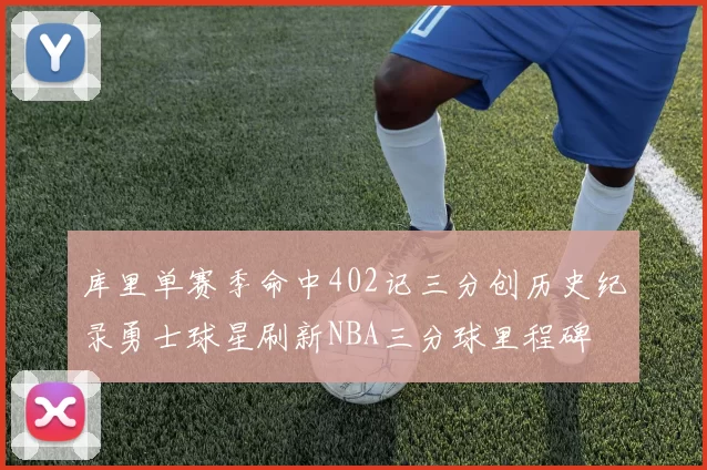 库里单赛季命中402记三分创历史纪录勇士球星刷新NBA三分球里程碑