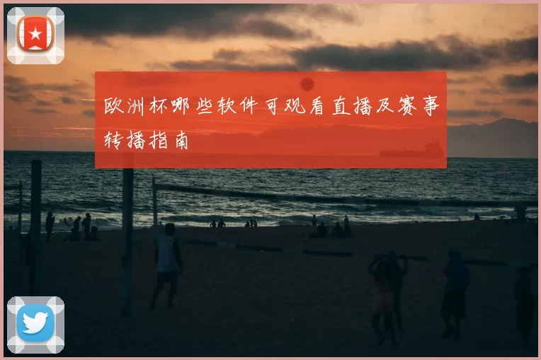 欧洲杯哪些软件可观看直播及赛事转播指南