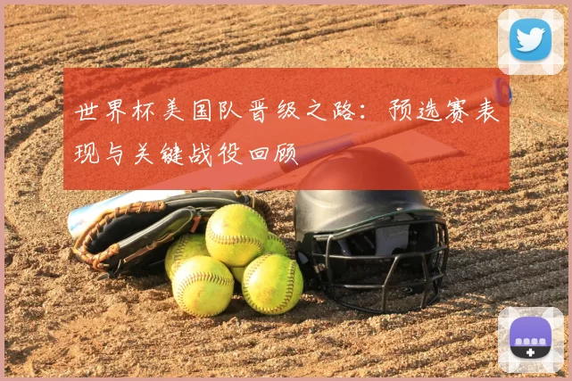 世界杯美国队晋级之路:预选赛表现与关键战役回顾