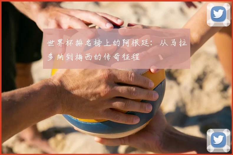 世界杯排名榜上的阿根廷:从马拉多纳到梅西的传奇征程