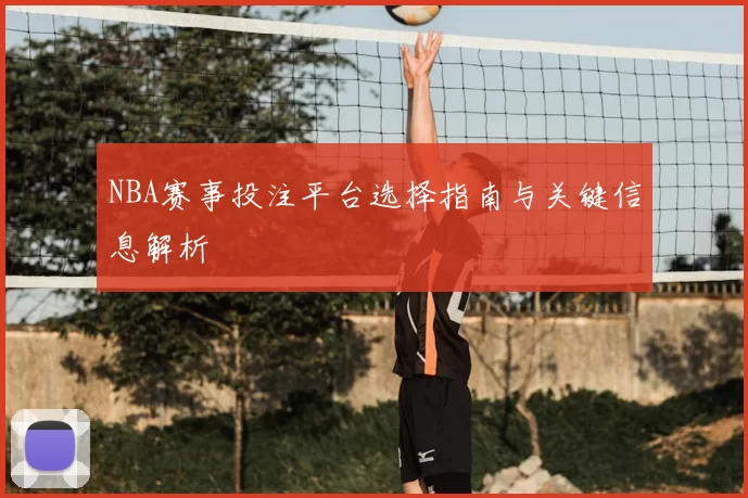 NBA赛事投注平台选择指南与关键信息解析