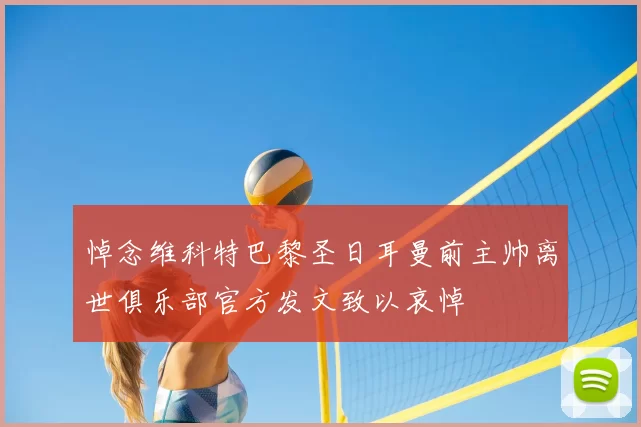 悼念维科特巴黎圣日耳曼前主帅离世俱乐部官方发文致以哀悼