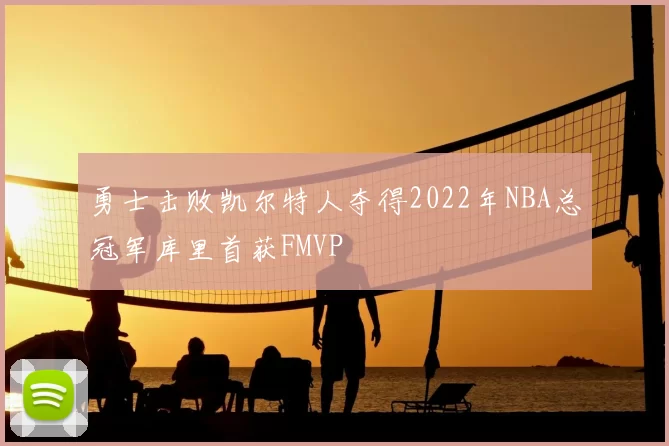 勇士击败凯尔特人夺得2022年NBA总冠军库里首获FMVP