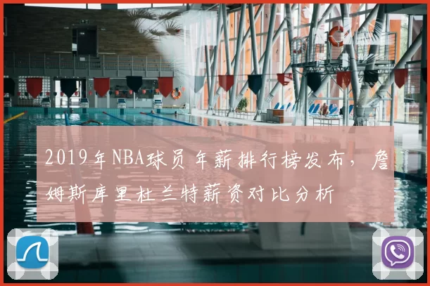 2019年NBA球员年薪排行榜发布,詹姆斯库里杜兰特薪资对比分析