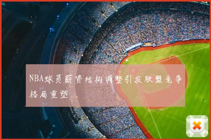 NBA球员薪资结构调整引发联盟竞争格局重塑