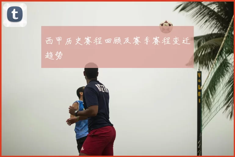 西甲历史赛程回顾及赛季赛程变迁趋势