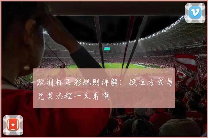 欧洲杯足彩规则详解:投注方式与兑奖流程一文看懂
