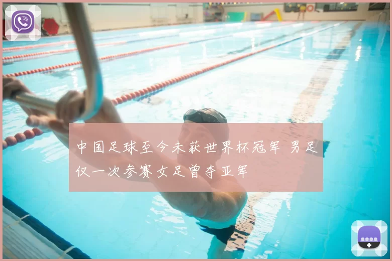 中国足球至今未获世界杯冠军 男足仅一次参赛女足曾夺亚军