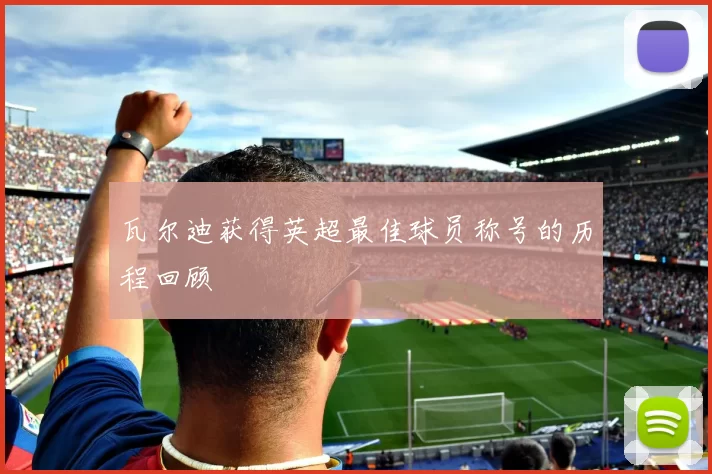 瓦尔迪获得英超最佳球员称号的历程回顾