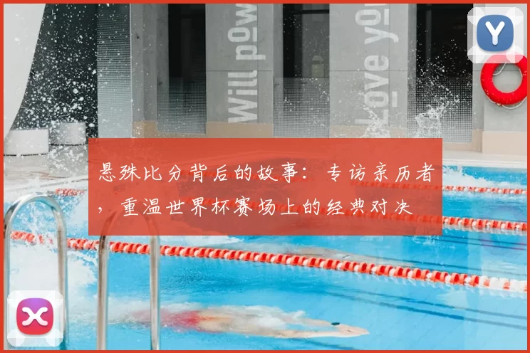 悬殊比分背后的故事:专访亲历者,重温世界杯赛场上的经典对决