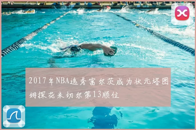 2017年NBA选秀富尔茨成为状元塔图姆探花米切尔第13顺位